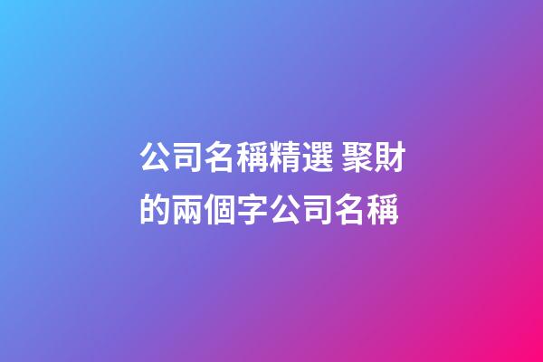 公司名稱精選 聚財的兩個字公司名稱-第1張-公司起名-玄機派